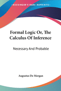 Formal Logic Or, The Calculus Of Inference: Necessary And Probable