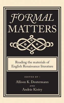 Formal Matters: Reading the Materials of English Renaissance Literature - Deutermann, Allison (Editor), and Kisery, Andras (Editor)