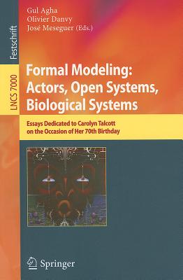 Formal Modeling: Actors; Open Systems, Biological Systems: Essays Dedicated to Carolyn Talcott on the Occasion of Her 70th Birthday - Agha, Gul (Editor), and Danvy, Olivier (Editor), and Meseguer, Jos (Editor)