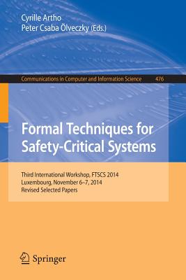 Formal Techniques for Safety-Critical Systems: Third International Workshop, FTSCS 2014, Luxembourg, November 6-7, 2014. Revised Selected Papers - Artho, Cyrille (Editor), and lveczky, Peter Csaba (Editor)