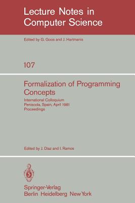 Formalization of Programming Concepts: International Colloquium, Peniscola, Spain, April 19-25, 1981. Proceedings - Diaz, J (Editor), and Ramos, I (Editor)