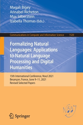 Formalizing Natural Languages: Applications to Natural Language Processing and Digital Humanities: 15th International Conference, NooJ 2021, Besanon, France, June 9-11, 2021, Revised Selected Papers - Bigey, Magali (Editor), and Richeton, Annabel (Editor), and Silberztein, Max (Editor)