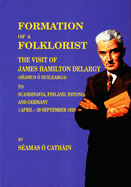 Formation of a Folklorist: Sources Relating to the Visit of James Hamilton Delargy (Seamus O Duilearga) to Scandinavia, Finland, Estonia and Germany, 1 April - 29 September 1928 Volume 18