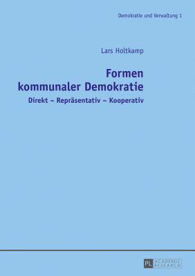 Formen Kommunaler Demokratie: Direkt - Repraesentativ - Kooperativ - Holtkamp, Lars