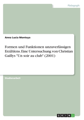 Formen und Funktionen unzuverlssigen Erzhlens. Eine Untersuchung von Christian Gaillys "Un soir au club" (2001) - Montoya, Anna Lucia