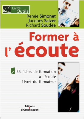 Former ? l'?coute: 55 fiches de formation ? l'?coute. Livret du formateur - Simonet, Ren?e, and Salzer, Jacques, and Soud?e, Richard