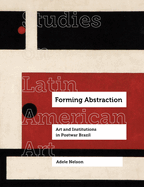 Forming Abstraction: Art and Institutions in Postwar Brazil Volume 5