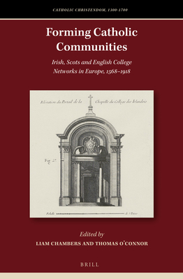 Forming Catholic Communities: Irish, Scots and English College Networks in Europe, 1568-1918 - Chambers, Liam (Editor), and O'Connor, Thomas (Editor)