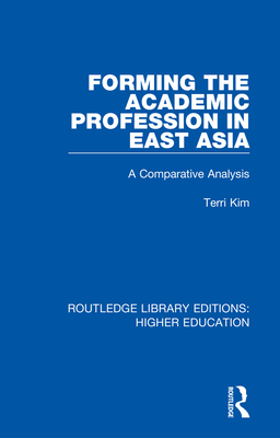 Forming the Academic Profession in East Asia: A Comparative Analysis - Kim, Terri