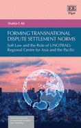 Forming Transnational Dispute Settlement Norms: Soft Law and the Role of Uncitral's Regional Centre for Asia and the Pacific