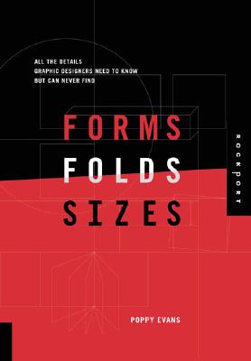 Forms, Folds, and Sizes: All the Details Graphic Designers Need to Know But Can Never Find - Evans, Poppy