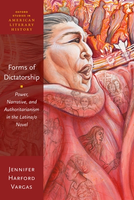 Forms of Dictatorship: Power, Narrative, and Authoritarianism in the Latina/O Novel - Harford Vargas, Jennifer
