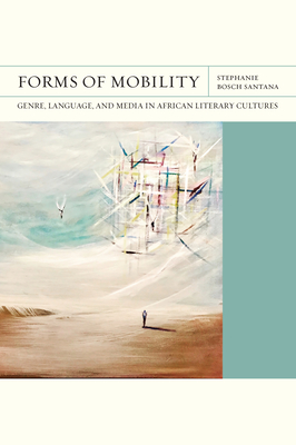 Forms of Mobility: Genre, Language, and Media in African Literary Cultures - Bosch Santana, Stephanie