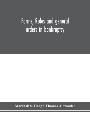 Forms, rules and general orders in bankruptcy - S Hagar, Marshall, and Alexander, Thomas