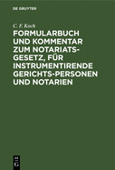 Formularbuch Und Kommentar Zum Notariats-Gesetz, F?r Instrumentirende Gerichts-Personen Und Notarien: Mit Kurzen Angaben ?ber Die Erfordernisse Der Einzelnen Urkunden Und Mehreren ALS Anhang Beigef?gten Tax-Instrumenten