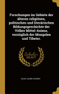 Forschungen Im Gebiete Der Alteren Religiosen, Politischen Und Literarischen Bildungsgeschichte Der Volker Mittel-Asiens, Vorzuglich Der Mongolen Und Tibeter.