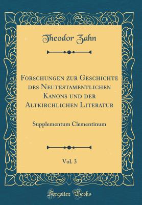 Forschungen Zur Geschichte Des Neutestamentlichen Kanons Und Der Altkirchlichen Literatur, Vol. 3: Supplementum Clementinum (Classic Reprint) - Zahn, Theodor