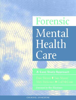 Forsensic Mental Health Care: A Case Study Approach - Mercer, Dave, and Mason, Tom, PhD, RGN, and McKeown, Mick, PhD, RGN