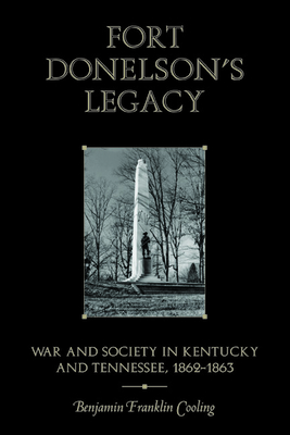 Fort Donelson's Legacy: War and Society in Kentucky and Tennessee, 1862-1863 - Cooling, Benjamin Franklin