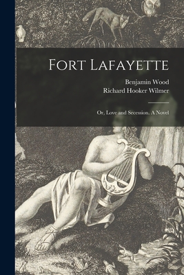 Fort Lafayette; or, Love and Secession. A Novel - Wood, Benjamin 1820-1900, and Wilmer, Richard Hooker 1918- (Creator)