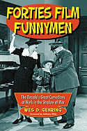 Forties Film Funnymen: The Decade's Great Comedians at Work in the Shadow of War