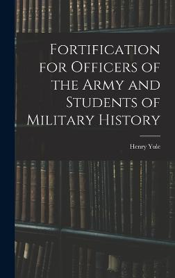 Fortification for Officers of the Army and Students of Military History - Yule, Henry