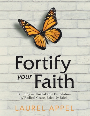 Fortify Your Faith: Building an Unshakable Foundation of Radical Grace, Brick by Brick - Appel, Laurel