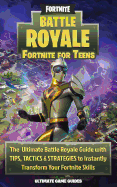 Fortnite for Teens: The Ultimate Battle Royale Guide with Tips, Tactics & Strategies to Instantly Transform Your Fortnite Skills