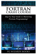 FORTRAN Crash Course: Step by Step Guide to Mastering FORTRAN Programming