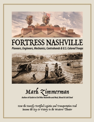 Fortress Nashville: Pioneers, Engineers, Mechanics, Contrabands & U.S. Colored Troops - Zimmerman, Mark