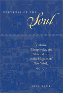 Fortress of the Soul: Violence, Metaphysics, and Material Life in the Huguenots' New World, 1517-1751