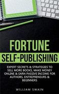 Fortune Self-Publishing: Expert Secrets & Strategies to Sell More Books, Make Money Online & Earn Passive Income for Authors, Entrepreneurs & Beginners