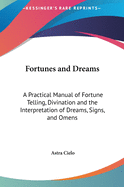 Fortunes and Dreams: A Practical Manual of Fortune Telling, Divination and the Interpretation of Dreams, Signs, and Omens