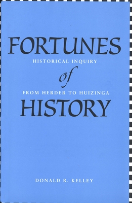 Fortunes of History: Historical Inquiry from Herder to Huizinga - Kelley, Donald R