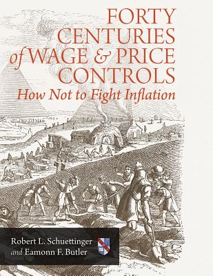 Forty Centuries of Wage and Price Controls: How Not to Fight Inflation - Butler, Eamonn F, and Schuettinger, Robert L