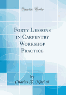 Forty Lessons in Carpentry Workshop Practice (Classic Reprint)