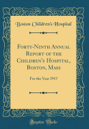 Forty-Ninth Annual Report of the Children's Hospital, Boston, Mass: For the Year 1917 (Classic Reprint)