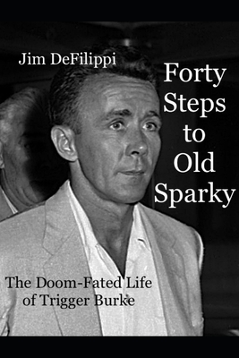 Forty Steps to Old Sparky: The Doom-fated Life of Trigger Burke - Defilippi, Jim