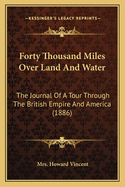 Forty Thousand Miles Over Land And Water: The Journal Of A Tour Through The British Empire And America (1886)