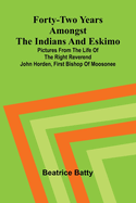 Forty-two years amongst the Indians and Eskimo: pictures from the life of the Right Reverend John Horden, first Bishop of Moosonee