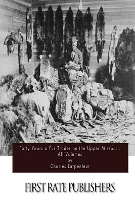 Forty Years a Fur Trader on the Upper Missouri: All Volumes - Larpenteur, Charles