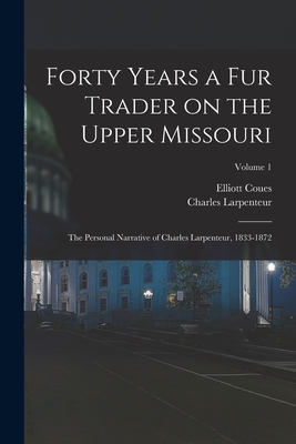Forty Years a fur Trader on the Upper Missouri; the Personal Narrative of Charles Larpenteur, 1833-1872; Volume 1 - Coues, Elliott, and Larpenteur, Charles