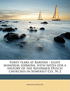 Forty Years at Raritan: Eight Memorial Sermons, with Notes for a History of the Reformed Dutch Churches in Somerset Co., N. J
