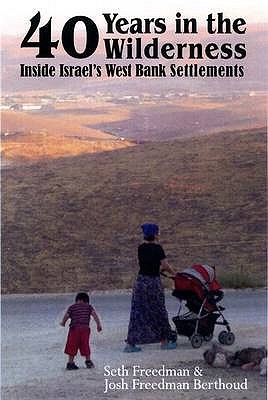 Forty Years in the Wilderness: Inside Israel's West Bank Settlements - Berthoud, Josh Freedman, and Freedman, Seth