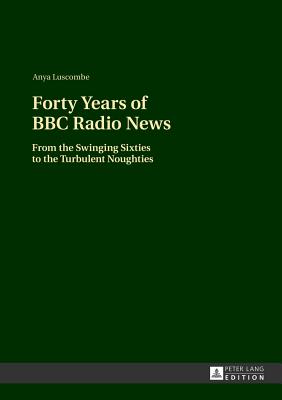 Forty Years of BBC Radio News: From the Swinging Sixties to the Turbulent Noughties - Luscombe, Anya