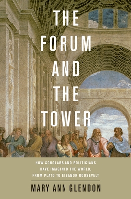 Forum and the Tower: How Scholars and Politicians Have Imagined the World, from Plato to Eleanor Roosevelt - Glendon, Mary Ann
