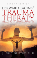 Forward-Facing(R) Trauma Therapy - Second Edition: Healing the Moral Wound