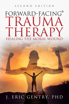 Forward-Facing(R) Trauma Therapy - Second Edition: Healing the Moral Wound - Gentry, J Eric, PhD