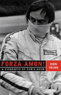 Forza Amon!: A Biography of Chris Amon