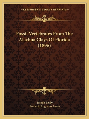 Fossil Vertebrates from the Alachua Clays of Florida (1896) - Leidy, Joseph, and Lucas, Frederic Augustus (Editor)